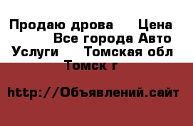 Продаю дрова.  › Цена ­ 6 000 - Все города Авто » Услуги   . Томская обл.,Томск г.